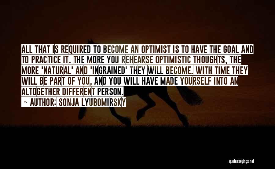 Sonja Lyubomirsky Quotes: All That Is Required To Become An Optimist Is To Have The Goal And To Practice It. The More You