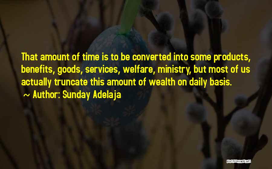 Sunday Adelaja Quotes: That Amount Of Time Is To Be Converted Into Some Products, Benefits, Goods, Services, Welfare, Ministry, But Most Of Us