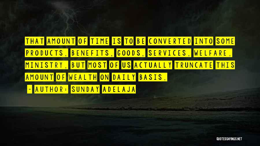 Sunday Adelaja Quotes: That Amount Of Time Is To Be Converted Into Some Products, Benefits, Goods, Services, Welfare, Ministry, But Most Of Us