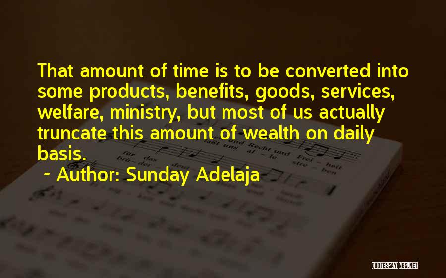 Sunday Adelaja Quotes: That Amount Of Time Is To Be Converted Into Some Products, Benefits, Goods, Services, Welfare, Ministry, But Most Of Us