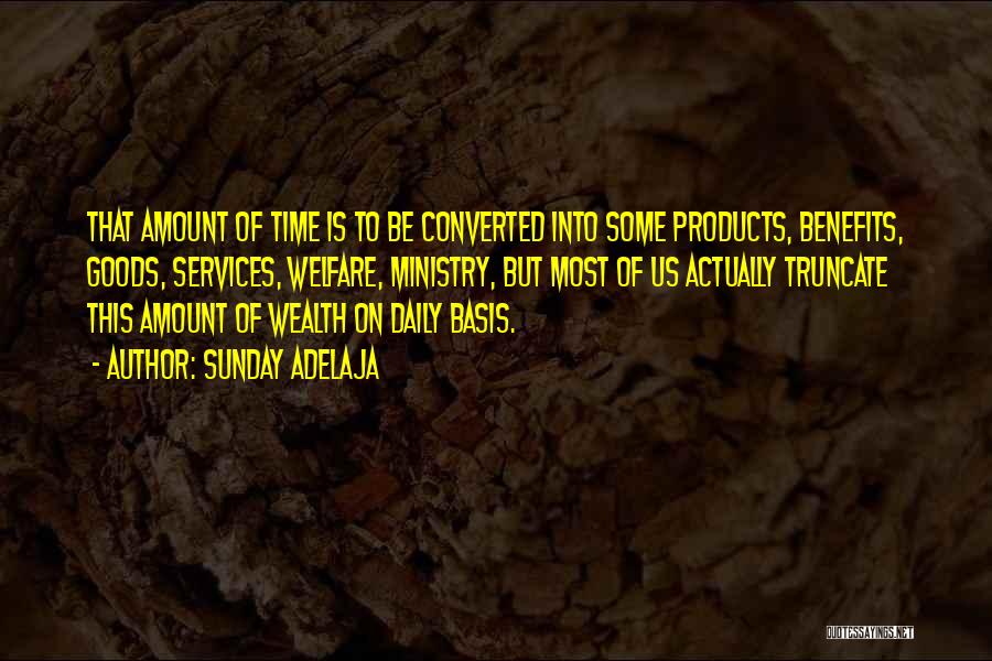 Sunday Adelaja Quotes: That Amount Of Time Is To Be Converted Into Some Products, Benefits, Goods, Services, Welfare, Ministry, But Most Of Us