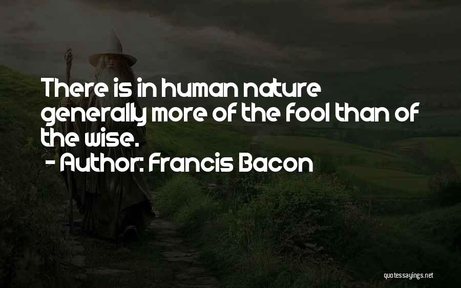 Francis Bacon Quotes: There Is In Human Nature Generally More Of The Fool Than Of The Wise.