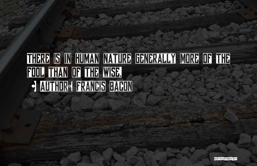 Francis Bacon Quotes: There Is In Human Nature Generally More Of The Fool Than Of The Wise.