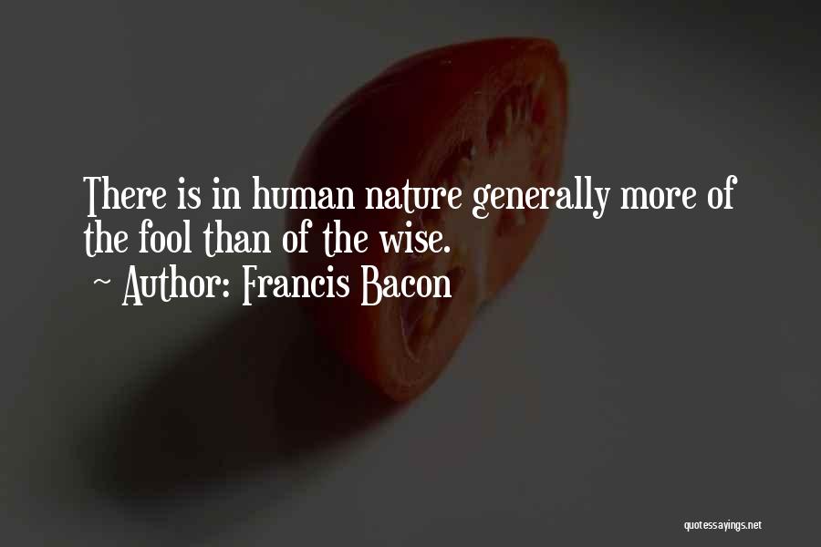 Francis Bacon Quotes: There Is In Human Nature Generally More Of The Fool Than Of The Wise.