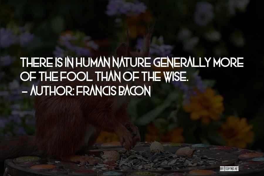 Francis Bacon Quotes: There Is In Human Nature Generally More Of The Fool Than Of The Wise.