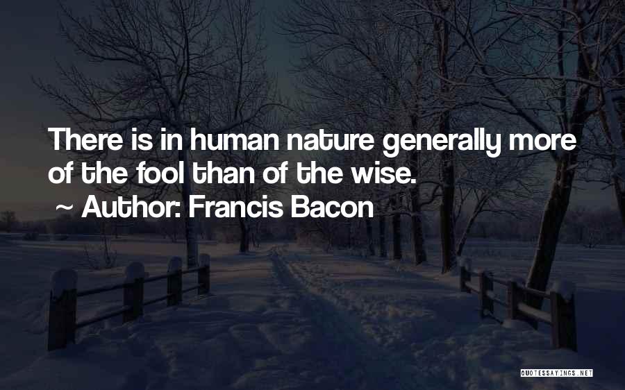 Francis Bacon Quotes: There Is In Human Nature Generally More Of The Fool Than Of The Wise.