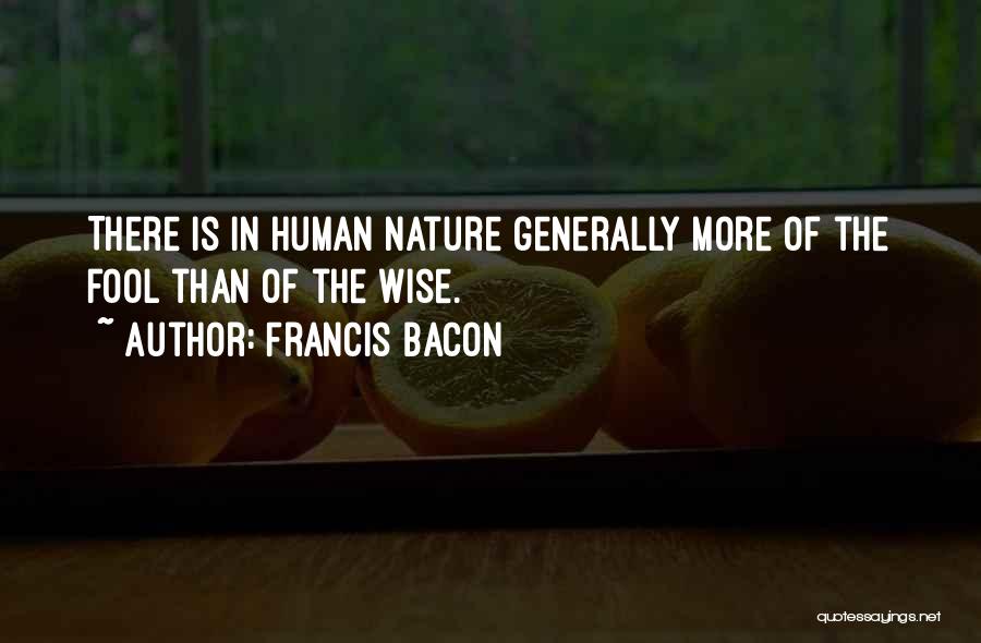 Francis Bacon Quotes: There Is In Human Nature Generally More Of The Fool Than Of The Wise.