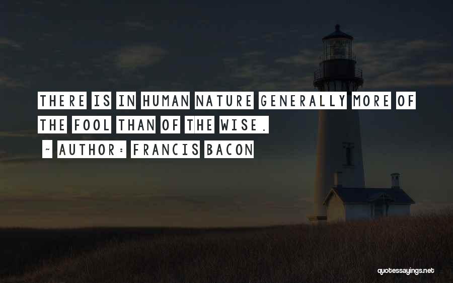 Francis Bacon Quotes: There Is In Human Nature Generally More Of The Fool Than Of The Wise.