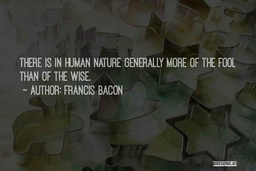 Francis Bacon Quotes: There Is In Human Nature Generally More Of The Fool Than Of The Wise.