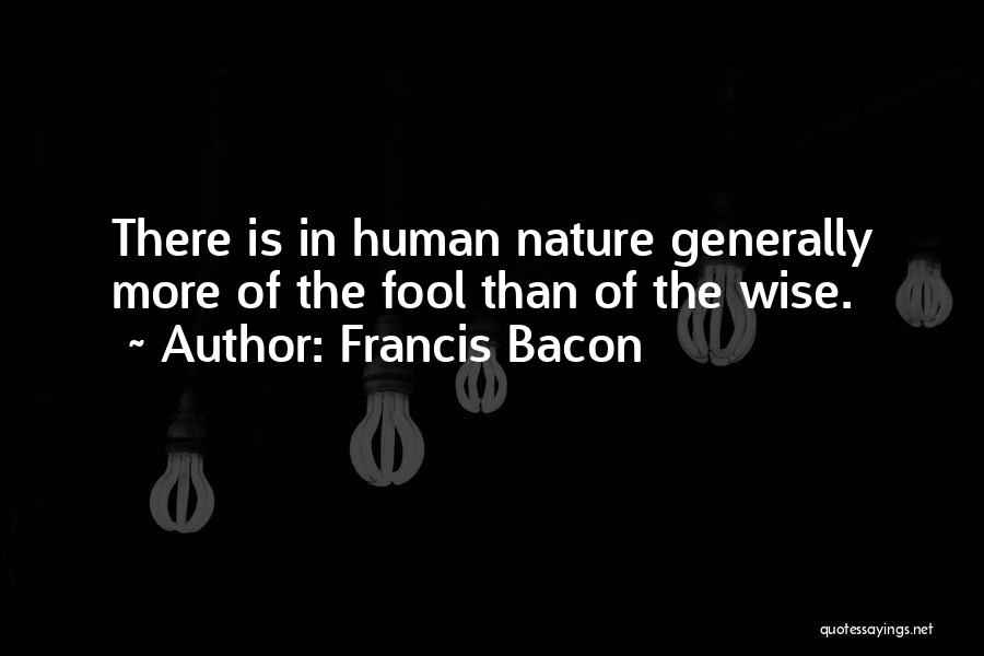 Francis Bacon Quotes: There Is In Human Nature Generally More Of The Fool Than Of The Wise.