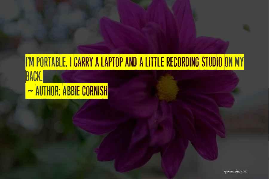 Abbie Cornish Quotes: I'm Portable. I Carry A Laptop And A Little Recording Studio On My Back.