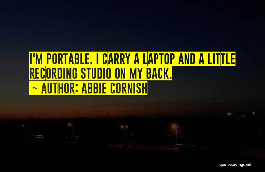 Abbie Cornish Quotes: I'm Portable. I Carry A Laptop And A Little Recording Studio On My Back.