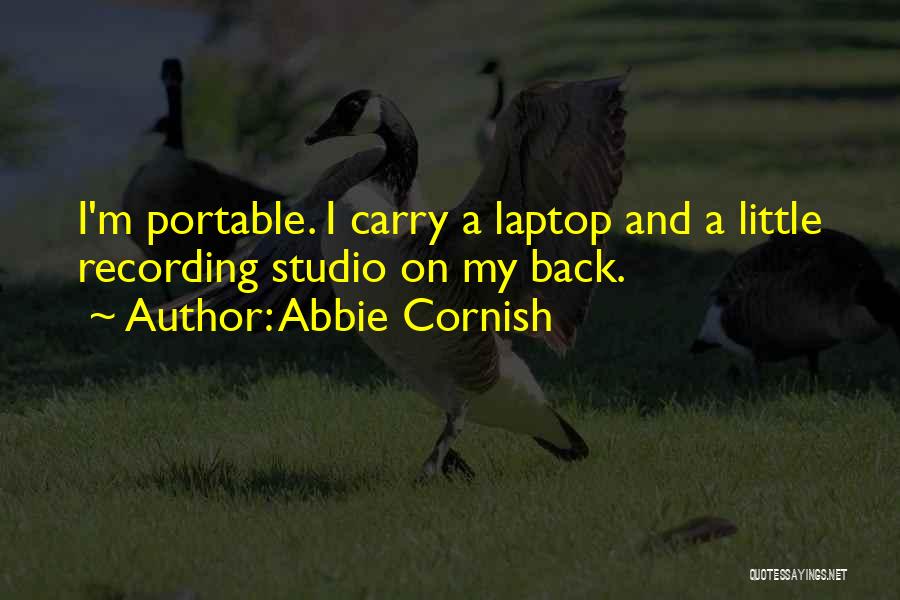 Abbie Cornish Quotes: I'm Portable. I Carry A Laptop And A Little Recording Studio On My Back.