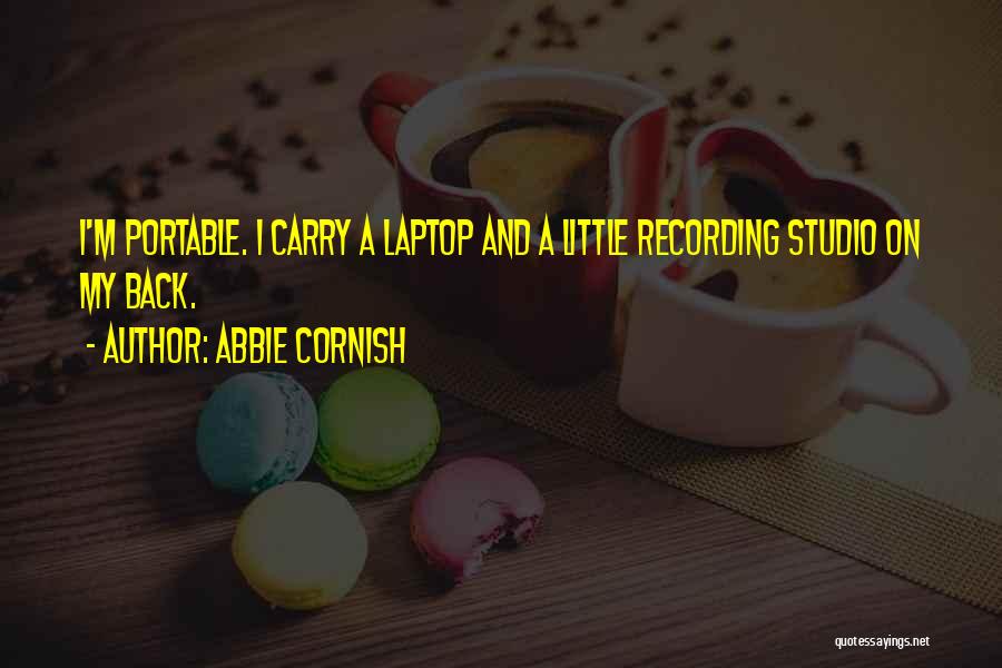 Abbie Cornish Quotes: I'm Portable. I Carry A Laptop And A Little Recording Studio On My Back.