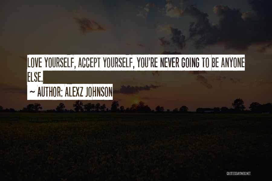 Alexz Johnson Quotes: Love Yourself, Accept Yourself, You're Never Going To Be Anyone Else.