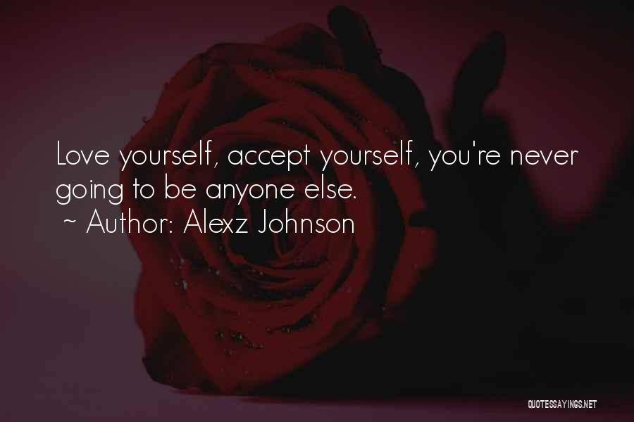 Alexz Johnson Quotes: Love Yourself, Accept Yourself, You're Never Going To Be Anyone Else.