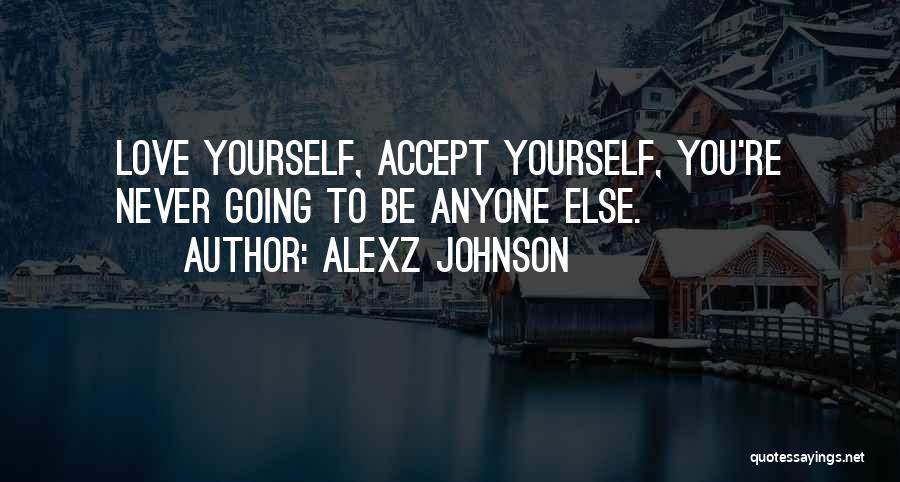 Alexz Johnson Quotes: Love Yourself, Accept Yourself, You're Never Going To Be Anyone Else.