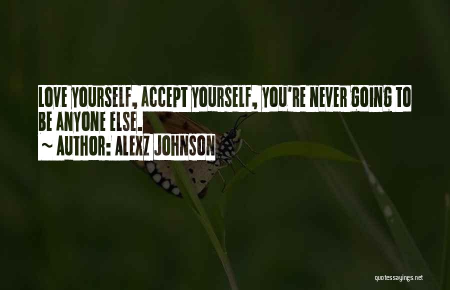 Alexz Johnson Quotes: Love Yourself, Accept Yourself, You're Never Going To Be Anyone Else.