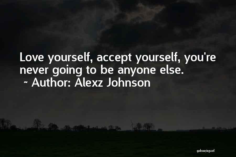 Alexz Johnson Quotes: Love Yourself, Accept Yourself, You're Never Going To Be Anyone Else.