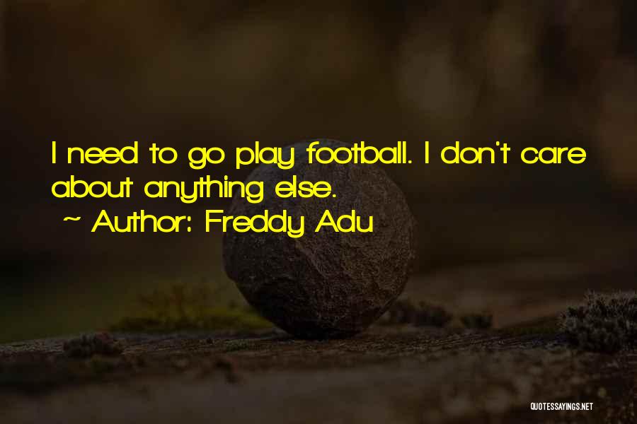 Freddy Adu Quotes: I Need To Go Play Football. I Don't Care About Anything Else.