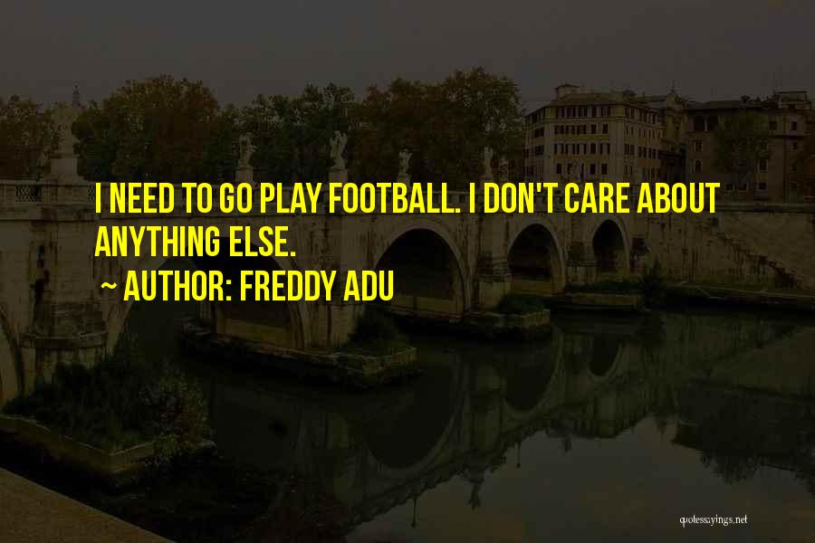 Freddy Adu Quotes: I Need To Go Play Football. I Don't Care About Anything Else.
