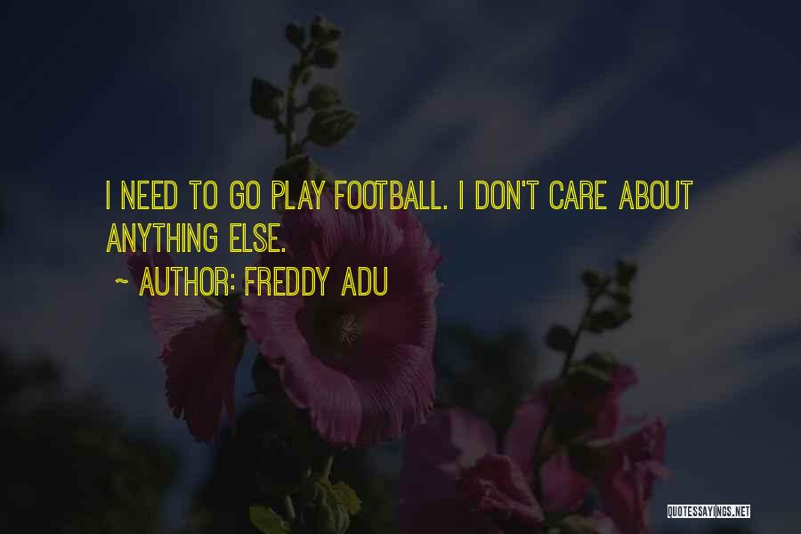 Freddy Adu Quotes: I Need To Go Play Football. I Don't Care About Anything Else.