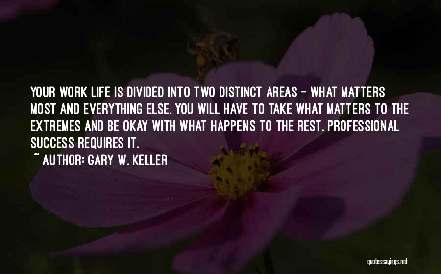 Gary W. Keller Quotes: Your Work Life Is Divided Into Two Distinct Areas - What Matters Most And Everything Else. You Will Have To