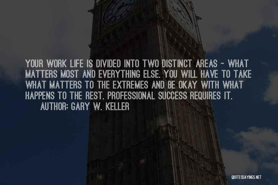 Gary W. Keller Quotes: Your Work Life Is Divided Into Two Distinct Areas - What Matters Most And Everything Else. You Will Have To