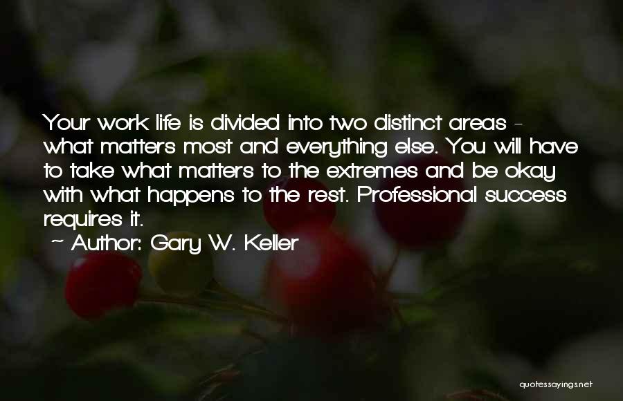 Gary W. Keller Quotes: Your Work Life Is Divided Into Two Distinct Areas - What Matters Most And Everything Else. You Will Have To