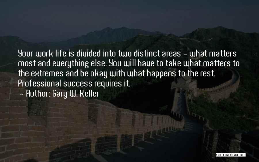 Gary W. Keller Quotes: Your Work Life Is Divided Into Two Distinct Areas - What Matters Most And Everything Else. You Will Have To