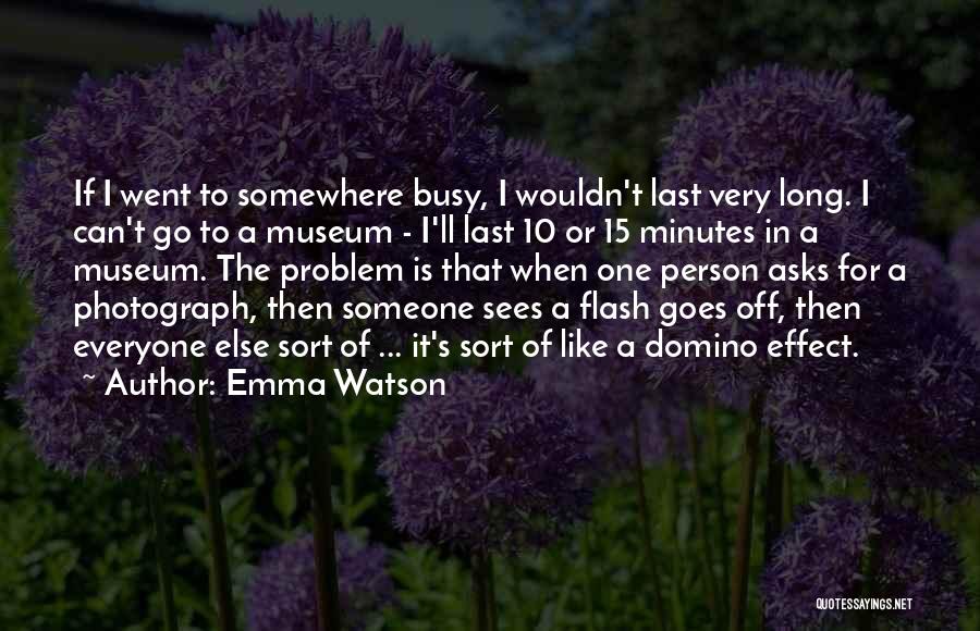 Emma Watson Quotes: If I Went To Somewhere Busy, I Wouldn't Last Very Long. I Can't Go To A Museum - I'll Last