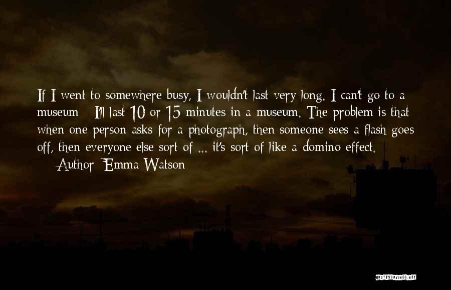 Emma Watson Quotes: If I Went To Somewhere Busy, I Wouldn't Last Very Long. I Can't Go To A Museum - I'll Last