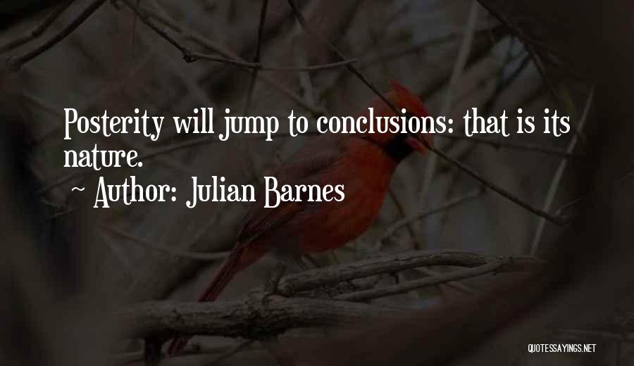 Julian Barnes Quotes: Posterity Will Jump To Conclusions: That Is Its Nature.