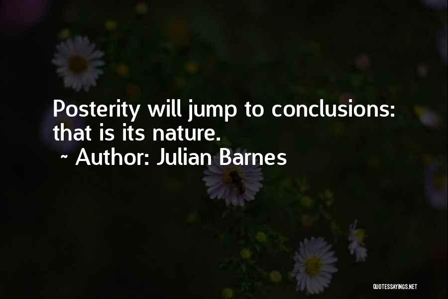 Julian Barnes Quotes: Posterity Will Jump To Conclusions: That Is Its Nature.