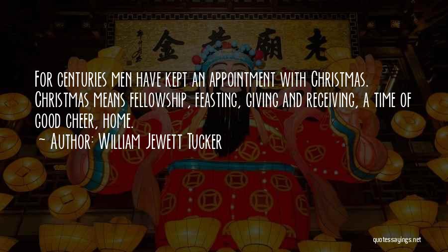 William Jewett Tucker Quotes: For Centuries Men Have Kept An Appointment With Christmas. Christmas Means Fellowship, Feasting, Giving And Receiving, A Time Of Good