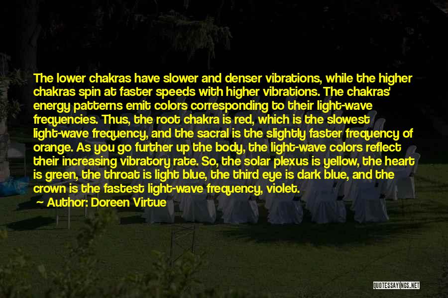 Doreen Virtue Quotes: The Lower Chakras Have Slower And Denser Vibrations, While The Higher Chakras Spin At Faster Speeds With Higher Vibrations. The