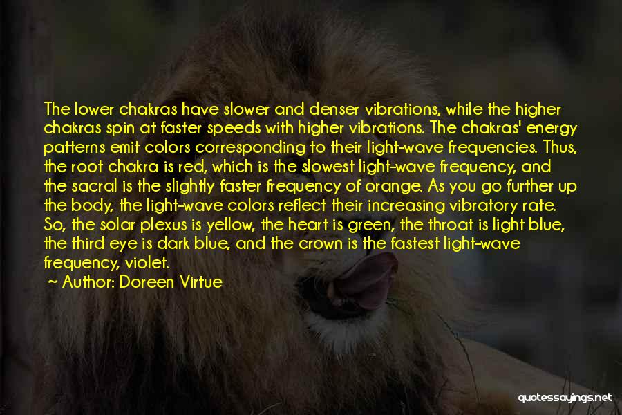 Doreen Virtue Quotes: The Lower Chakras Have Slower And Denser Vibrations, While The Higher Chakras Spin At Faster Speeds With Higher Vibrations. The