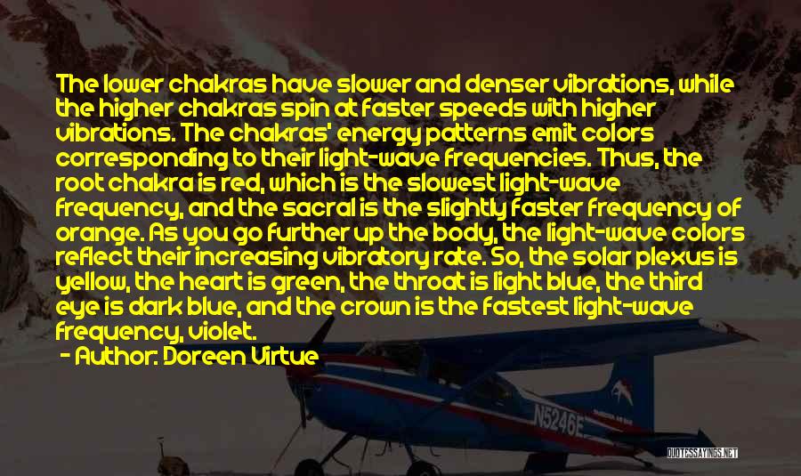 Doreen Virtue Quotes: The Lower Chakras Have Slower And Denser Vibrations, While The Higher Chakras Spin At Faster Speeds With Higher Vibrations. The