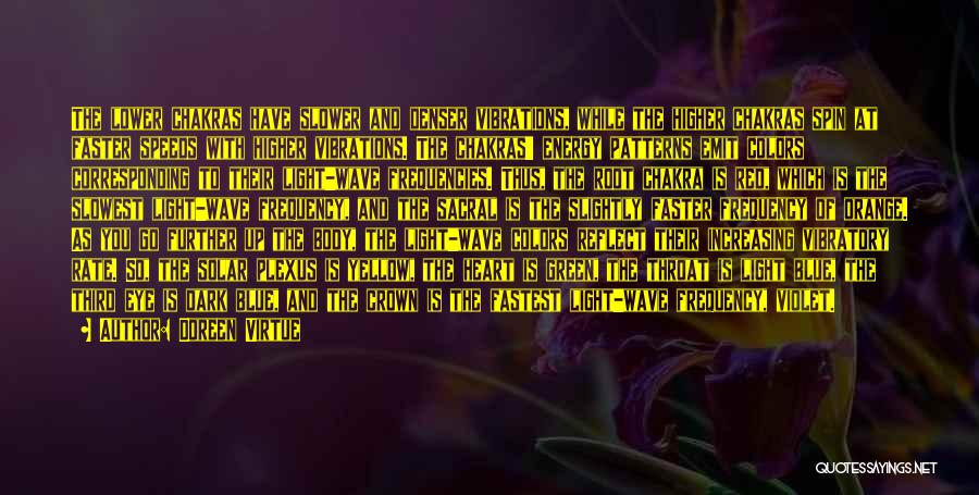 Doreen Virtue Quotes: The Lower Chakras Have Slower And Denser Vibrations, While The Higher Chakras Spin At Faster Speeds With Higher Vibrations. The