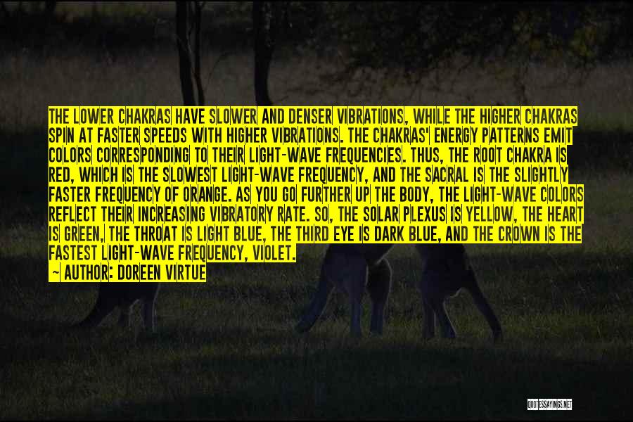 Doreen Virtue Quotes: The Lower Chakras Have Slower And Denser Vibrations, While The Higher Chakras Spin At Faster Speeds With Higher Vibrations. The