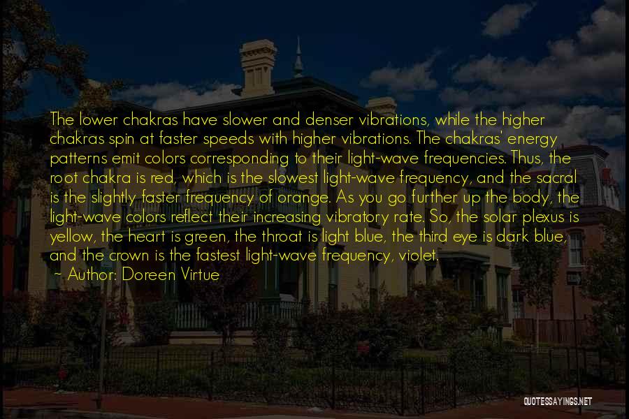 Doreen Virtue Quotes: The Lower Chakras Have Slower And Denser Vibrations, While The Higher Chakras Spin At Faster Speeds With Higher Vibrations. The