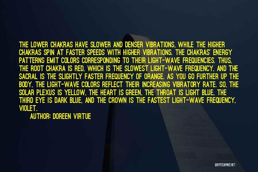 Doreen Virtue Quotes: The Lower Chakras Have Slower And Denser Vibrations, While The Higher Chakras Spin At Faster Speeds With Higher Vibrations. The