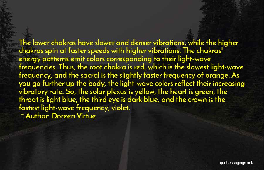 Doreen Virtue Quotes: The Lower Chakras Have Slower And Denser Vibrations, While The Higher Chakras Spin At Faster Speeds With Higher Vibrations. The