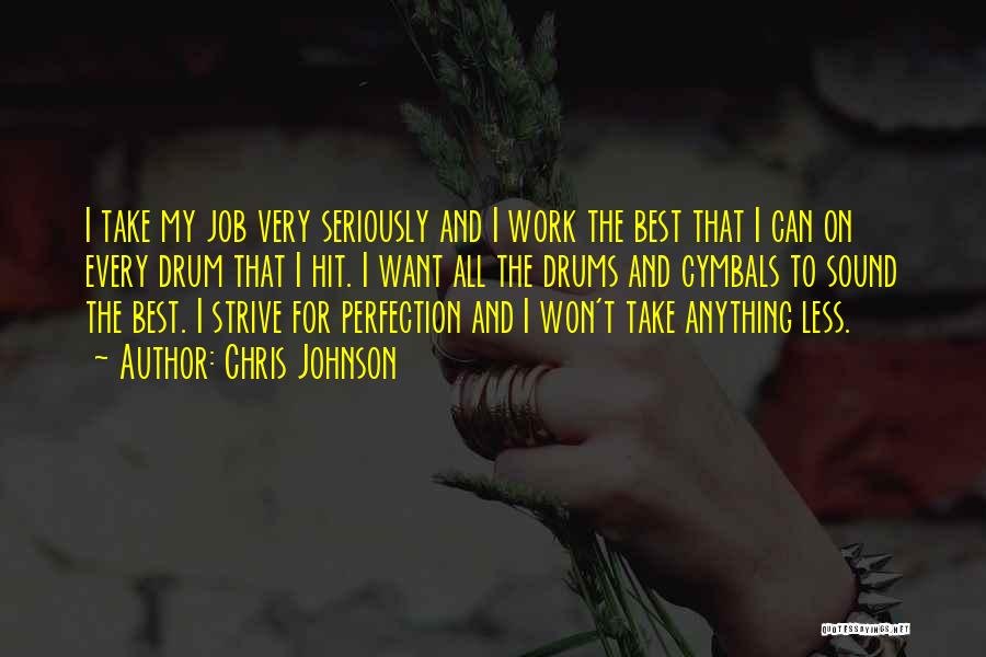 Chris Johnson Quotes: I Take My Job Very Seriously And I Work The Best That I Can On Every Drum That I Hit.