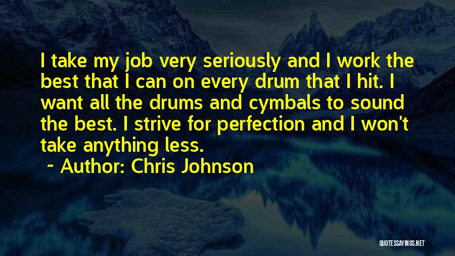 Chris Johnson Quotes: I Take My Job Very Seriously And I Work The Best That I Can On Every Drum That I Hit.
