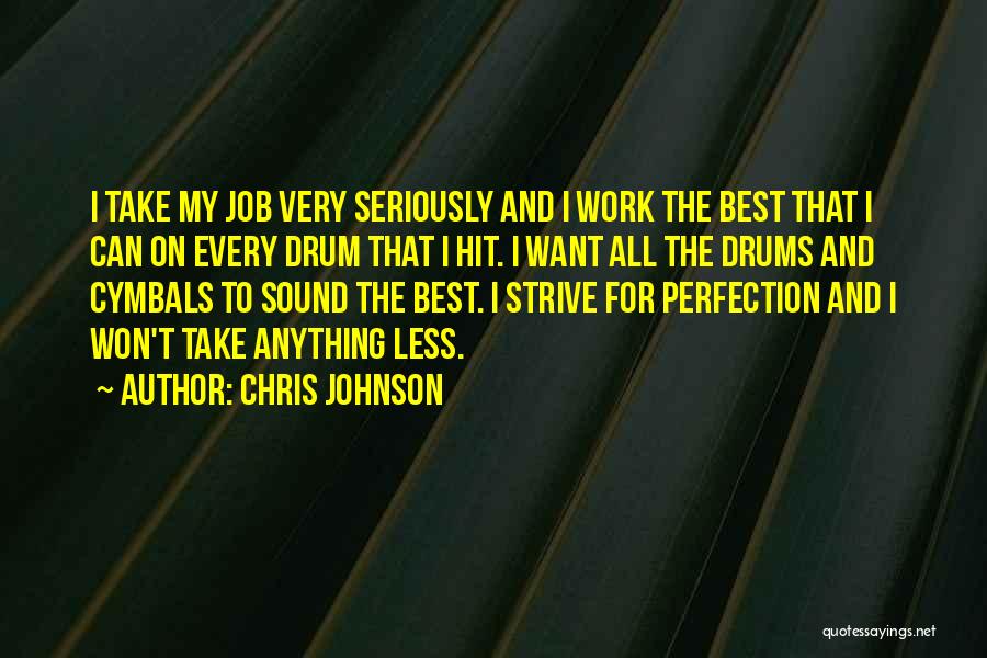 Chris Johnson Quotes: I Take My Job Very Seriously And I Work The Best That I Can On Every Drum That I Hit.