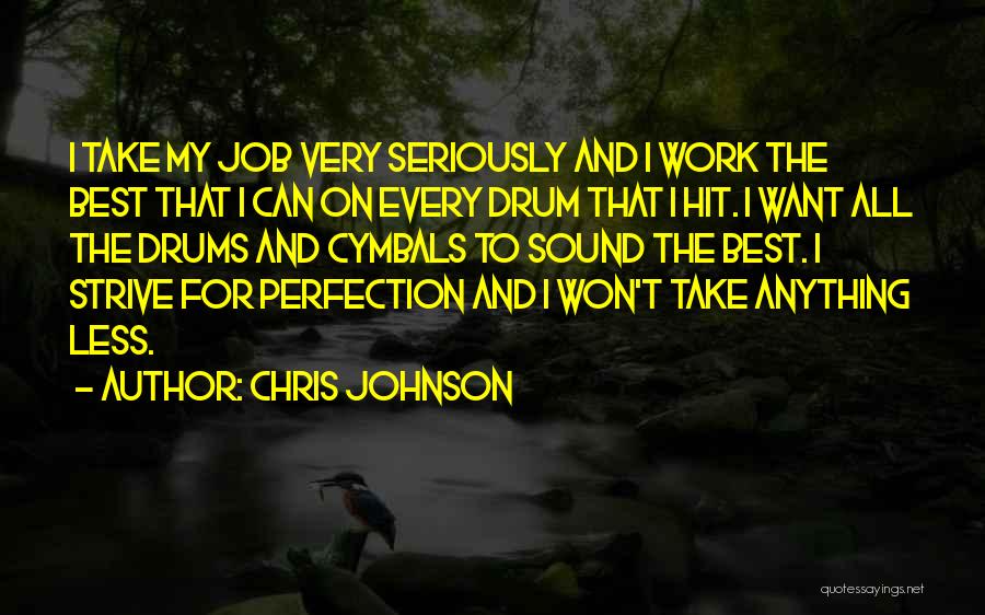 Chris Johnson Quotes: I Take My Job Very Seriously And I Work The Best That I Can On Every Drum That I Hit.
