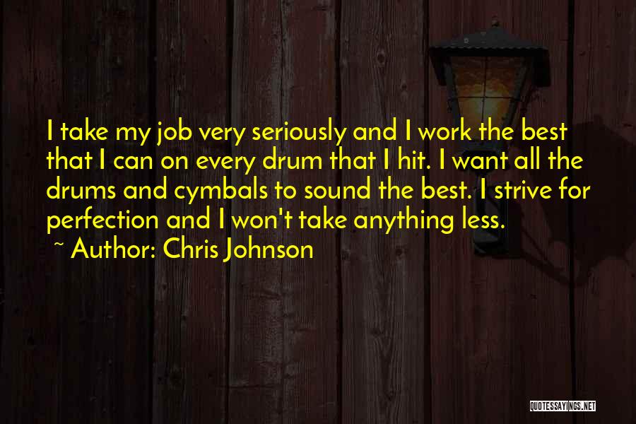 Chris Johnson Quotes: I Take My Job Very Seriously And I Work The Best That I Can On Every Drum That I Hit.