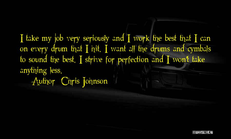 Chris Johnson Quotes: I Take My Job Very Seriously And I Work The Best That I Can On Every Drum That I Hit.
