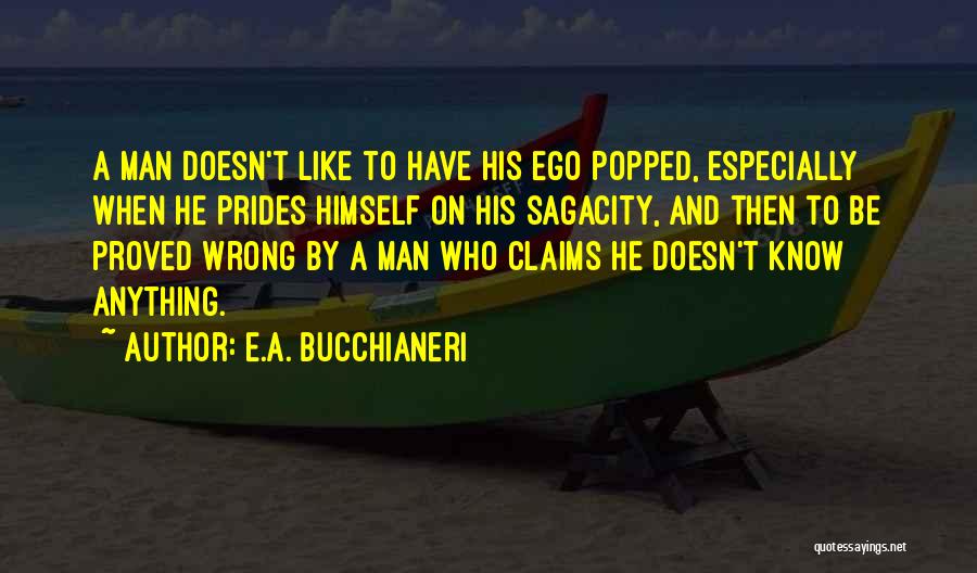 E.A. Bucchianeri Quotes: A Man Doesn't Like To Have His Ego Popped, Especially When He Prides Himself On His Sagacity, And Then To